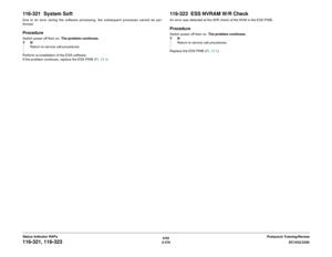 Page 4006/02
2-370DC1632/2240
116-321, 116-323
Prelaunch Training/Review Status Indicator RAPs
116-321  System SoftDue to an error during the software processing, the subsequent processes cannot be per-
formed.ProcedureSwitch power off then on. The problem continues.
YN
Return to service call procedures.
Perform re-installation of the ESS software.
If the problem continues, replace the ESS PWB (PL 13.1).
116-323  ESS NVRAM W/R CheckAn error was detected at the W/R check of the NVM in the ESS PWB.ProcedureSwitch...