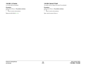 Page 4036/02
2-373 DC1632/2240
116-328, 116-329
Status Indicator RAPs Prelaunch Training/Review
116-328  L2 CacheA L2 Cache failure was detected.ProcedureSwitch power off then on. The problem continues.
YN
Return to service call procedures.
Replace the ESS PWB (PL 13.1).
116-329  Serial I/F SoftThe system call error related to the serial I/F was detected.ProcedureSwitch power off then on. The problem continues.
YN
Return to service call procedures.
Again, switch the power off then on. 