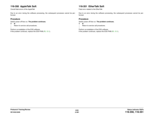 Page 4116/02
2-381 DC1632/2240
116-350, 116-351
Status Indicator RAPs Prelaunch Training/Review
116-350  AppleTalk SoftOverall fatal errors of the AppleTalk
Due to an error during the software processing, the subsequent processes cannot be per-
formed.ProcedureSwitch power off then on. The problem continues.
YN
Return to service call procedures.
Perform re-installation of the ESS software.
If the problem continues, replace the ESS PWB (PL 13.1).
116-351  EtherTalk SoftFatal error related to the EtherTalk
Due to...