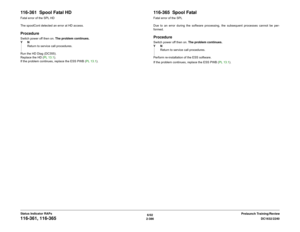 Page 4166/02
2-386DC1632/2240
116-361, 116-365
Prelaunch Training/Review Status Indicator RAPs
116-361  Spool Fatal HDFatal error of the SPL HD
The spoolCont detected an error at HD access.ProcedureSwitch power off then on. The problem continues.
YN
Return to service call procedures.
Run the HD Diag (DC355).
Replace the HD (PL 13.1).
If the problem continues, replace the ESS PWB (PL 13.1).
116-365  Spool FatalFatal error of the SPL
Due to an error during the software processing, the subsequent processes cannot...