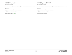 Page 4196/02
2-389 DC1632/2240
116-372, 116-373
Status Indicator RAPs Prelaunch Training/Review
116-372  P-FormatterFatal error of P-Formatter
Due to an error during the software processing, the subsequent processes cannot be per-
formed.ProcedureSwitch power off then on. The problem continues.
YN
Return to service call procedures.
Replace the ESS PWB (PL 13.1).
116-373  Dynamic DNS SoftFatal error related to DDNS
Due to an error during the software processing, the subsequent processes cannot be per-...