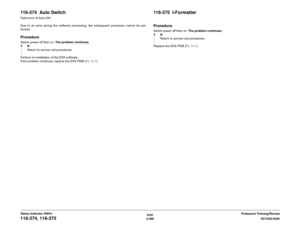 Page 4206/02
2-390DC1632/2240
116-374, 116-375
Prelaunch Training/Review Status Indicator RAPs
116-374  Auto SwitchFatal error of Auto SW
Due to an error during the software processing, the subsequent processes cannot be per-
formed.ProcedureSwitch power off then on. The problem continues.
YN
Return to service call procedures.
Perform re-installation of the ESS software.
If the problem continues, replace the ESS PWB (PL 13.1).
116-375  I-FormatterProcedureSwitch power off then on. The problem continues.
YN...