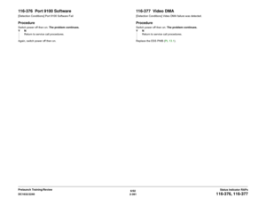 Page 4216/02
2-391 DC1632/2240
116-376, 116-377
Status Indicator RAPs Prelaunch Training/Review
116-376  Port 9100 Software[Detection Conditions] Port 9100 Software FailProcedureSwitch power off then on. The problem continues.
YN
Return to service call procedures.
Again, switch power off then on.
116-377  Video DMA[Detection Conditions] Video DMA failure was detected.ProcedureSwitch power off then on. The problem continues.
YN
Return to service call procedures.
Replace the ESS PWB (PL 13.1). 