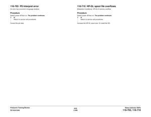 Page 4296/02
2-399 DC1632/2240
116-703, 116-710
Status Indicator RAPs Prelaunch Training/Review
116-703  PS Interpret errorAn error has occurred in language analysisProcedureSwitch power off then on. The problem continues.
YN
Return to service call procedures.
Correct the job data.
116-710  HP-GL spool file overflows[Detection Conditions]  HP-GL/2 memory overflowProcedureSwitch power off then on. The problem continues.
YN
Return to service call procedures.
Increase the HP-GL spool size. Or install the HD.   