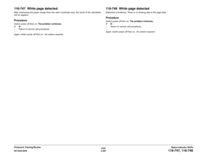 Page 4376/02
2-407 DC1632/2240
116-747, 116-748
Status Indicator RAPs Prelaunch Training/Review
116-747  White page detectedAfter subtracting the paper margin from the valid coordinate area, the result of the calculation
will be negative.ProcedureSwitch power off then on. The problem continues.
YN
Return to service call procedures.
Again, switch power off then on.  No actions required.
116-748  White page detected[Detection Conditions]  There is no drawing data in the page data.ProcedureSwitch power off then on....