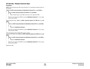 Page 4506/02
2-420DC1632/2240
OF 99-8
Prelaunch Training/Review Status Indicator RAPs
OF 99-8 Nip / Release Solenoid OpenProcedureNOTE: Before performing this RAP, ensure that there is no (mechanical) operation failure for
the solenoid.
 There is +24VDC measured between the Nip/Release Solenoid Pin 1 (+) and GND (-).
YN
There is +24VDC measured between the PWB Pin 5 (+) and GND(-).
YN
Check +24VDC inputs on the PWB. If the check is OK, replace the PWB.
Check the wire between the PWB Pin 5 and the Nip/Release...
