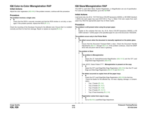 Page 4606/02
3-10DC1632/2240
IQ8, IQ9
Prelaunch Training/Review Image Quality
IQ8 Color-to-Color Misregistration RAPInitial ActionsAdjust the color registration (ADJ 9.6). If the problem remains, continue with this procedure ProcedureThe problem involves a single color.
YN
Check that the ROS is securely mounted and that the ROS window is not dirty or dam-
aged. If the problem persists, replace the ROS (PL 3.1).
Check the mounting of the Developer Housing for the affected color. Ensure that it is installed...
