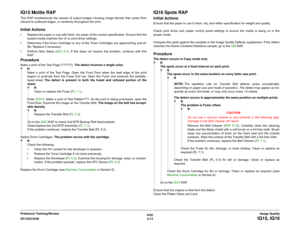 Page 4636/02
3-13 DC1632/2240
IQ15, IQ16Image Quality Prelaunch Training/Review
IQ15 Mottle RAPThis RAP troubleshoots the causes of output images showing image density that varies from
inboard to outboard edges, or randomly throughout the print.Initial Actionsï Replace the paper in use with fresh, dry paper of the correct specification. Ensure that the
loaded media matches the UI or print driver settings.
ï Determine if the Drum Cartridge or any of the Toner Cartridges are approaching end-of-
life. Replace if...