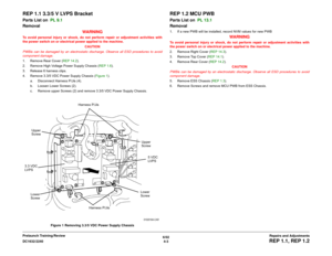 Page 4776/02
4-3 DC1632/2240
REP 1.1, REP 1.2Repairs and Adjustments Prelaunch Training/Review
REP 1.1 3.3/5 V LVPS BracketParts List on  PL 9.1 
Removal
WARNINGTo avoid personal injury or shock, do not perform repair or adjustment activities with
the power switch on or electrical power applied to the machine.
CAUTION
PWBís can be damaged by an electrostatic discharge. Observe all ESD procedures to avoid
component damage.
1. Remove Rear Cover (REP 14.2). 
2. Remove High Voltage Power Supply Chassis (REP 1.6)....