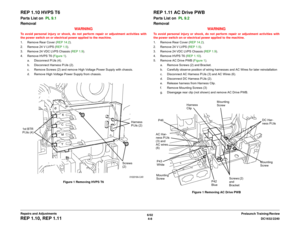 Page 4826/02
4-8DC1632/2240
REP 1.10, REP 1.11
Prelaunch Training/Review Repairs and Adjustments
REP 1.10 HVPS T6Parts List on  PL 9.1
Removal
WARNINGTo avoid personal injury or shock, do not perform repair or adjustment activities with
the power switch on or electrical power applied to the machine.
1. Remove Rear Cover (REP 14.2).
2. Remove 24 V LVPS (REP 1.5).
3. Remove 24 VDC LVPS Chassis (REP 1.9).
4. Remove HVPS T6 (Figure 1).
a. Disconnect P/Jís (4).
b. Disconnect Harness P/Jís (2).
c. Remove Screws (2)...