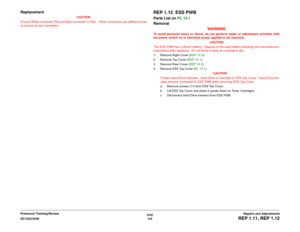 Page 4836/02
4-9 DC1632/2240
REP 1.11, REP 1.12
Repairs and Adjustments Prelaunch Training/Review
Replacement
CAUTION
Ensure White connector P43 and Blue connector is P42.   Other connectors are different sizes
to ensure correct connection.  
REP 1.12  ESS PWBParts List on PL 13.1 
Removal
WARNINGTo avoid personal injury or shock, do not perform repair or adjustment activities with
the power switch on or electrical power applied to the machine.
CAUTION
The ESS PWB has a lithium battery.  Dispose of the used...