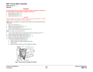 Page 4896/02
4-15 DC1632/2240
REP 4.4
Repairs and Adjustments Prelaunch Training/Review
REP 4.4 Drum Motor AssemblyParts List on PL 1.1
Removal
WARNINGTo avoid personal injury or shock, do not perform repair or adjustment activities with
the power switch on or electrical power applied to the machine.
1. Remove Right Cover (REP 14.3). 
2. Remove Top Cover (REP 14.1).
3. Remove Rear Cover (REP 14.2).
CAUTION
Machine problems will result from careless harness routing during reassembly.  Carefully
observe position...