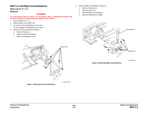 Page 4936/02
4-19 DC1632/2240
REP 5.3
Repairs and Adjustments Prelaunch Training/Review
REP 5.3 Left/Right CounterbalanceParts List on PL 20.3
Removal
WARNINGTo avoid personal injury or shock, do not perform repair or adjustment activities with
the power switch on or electrical power applied to the machine.
1. Remove DADF (REP 5.1).
2. Remove Rear Cover (REP 5.18). 
3. To remove Left Counterbalance, go to step 4.
To remove Right Counterbalance, go to step 5. 
4. Remove Left Counter Balance (Figure 1).
a. Remove...