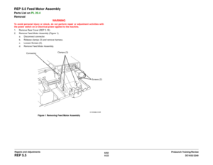 Page 4966/02
4-22DC1632/2240
REP 5.5
Prelaunch Training/Review Repairs and Adjustments
REP 5.5 Feed Motor AssemblyParts List on PL 20.4 
Removal
WARNINGTo avoid personal injury or shock, do not perform repair or adjustment activities with
the power switch on or electrical power applied to the machine.
1. Remove Rear Cover (REP 5.18). 
2. Remove Feed Motor Assembly (Figure 1).
a. Disconnect connector.
b. Release clamps (3) and remove harness.
c. Loosen Screws (2).
d. Remove Feed Motor Assembly.
Figure 1 Removing...