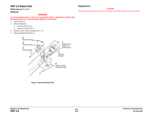 Page 5006/02
4-26DC1632/2240
REP 5.9
Prelaunch Training/Review Repairs and Adjustments
REP 5.9 Retard RollParts List on PL 20.5
Removal
WARNINGTo avoid personal injury or shock, do not perform repair or adjustment activities with
the power switch on or electrical power applied to the machine.
1. Open Top Cover.
2. Remove following:
a. Front Cover (PL 20.1).
b. Entrance Tray (PL 20.1). 
3. Remove Lower Chute Assembly (REP 5.8).
4. Remove Retard Roll (Figure 1).
Figure 1 Removing Retard Roll
Replacement
CAUTION...