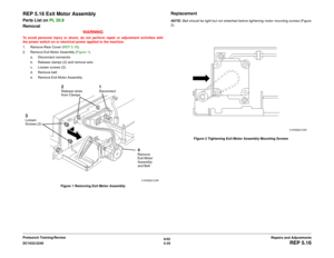 Page 5096/02
4-35 DC1632/2240
REP 5.16
Repairs and Adjustments Prelaunch Training/Review
REP 5.16 Exit Motor AssemblyParts List on PL 20.9
Removal
WARNINGTo avoid personal injury or shock, do not perform repair or adjustment activities with
the power switch on or electrical power applied to the machine.
1. Remove Rear Cover (REP 5.18).
2. Remove Exit Motor Assembly (Figure 1).
a. Disconnect connector.
b. Release clamps (2) and remove wire.
c. Loosen screws (2).
d. Remove belt.
e. Remove Exit Motor Assembly....