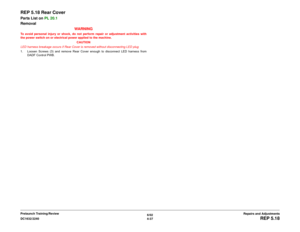 Page 5116/02
4-37 DC1632/2240
REP 5.18
Repairs and Adjustments Prelaunch Training/Review
REP 5.18 Rear CoverParts List on PL 20.1 
Removal
WARNINGTo avoid personal injury or shock, do not perform repair or adjustment activities with
the power switch on or electrical power applied to the machine.
CAUTION
LED harness breakage occurs if Rear Cover is removed without disconnecting LED plug
1. Loosen Screws (3) and remove Rear Cover enough to disconnect LED harness from
DADF Control PWB. 