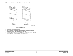 Page 5136/02
4-39 DC1632/2240
REP 5.19
Repairs and Adjustments Prelaunch Training/Review NOTE: Make sure that both sides of Platen Belt are correctly set in pulley (Figure 4).
Figure 3 Install Platen Belt
1. Connect power cord and switch on power.
2. Enter DC330 [5-055].  Press START button and press the Stop button in 15 seconds.
Check the belt position.  If the belt has moved to either side,   
3. Rotate Platen Belt for 15 seconds. Press STOP button. Check the Belt position.  If the belt
moved to either side,...