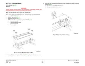 Page 5186/02
4-44DC1632/2240
REP 6.11
Prelaunch Training/Review Repairs and Adjustments
REP 6.11 Carriage CablesParts List on PL 18.5
Removal
WARNINGTo avoid personal injury or shock, do not perform repair or adjustment activities with
the power switch on or electrical power applied to the machine.
NOTE: This page describes how to remove Rear Carriage Cable.
NOTE: Do not replace both cables at same time. Remove front and rear cables separately.
1. Remove DADF (REP 5.1).
2. Remove Platen Glass (REP 6.1).
3....