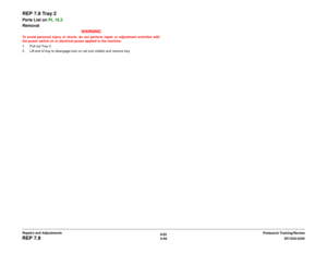 Page 5326/02
4-58DC1632/2240
REP 7.9
Prelaunch Training/Review Repairs and Adjustments
REP 7.9 Tray 2Parts List on PL 16.2
Removal
WARNINGTo avoid personal injury or shock, do not perform repair or adjustment activities with
the power switch on or electrical power applied to the machine.
1. Pull out Tray 2.
2. Lift end of tray to disengage lock on rail (not visible) and remove tray.  