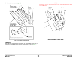 Page 5386/02
4-64DC1632/2240
REP 8.1
Prelaunch Training/Review Repairs and Adjustments 8. Remove Left Cover Assembly (Figure 2). 
Figure 2 Removing Left Cover Assembly
ReplacementInstall Left Cover Assembly on hinge pins, manually align marks on Motion Damper, then tip
up transport to engage Motion Damper gears and connect stop arm on Stop Pin (Figure 3). CAUTION
Before closing Left Cover Assembly to connect harness, hold up black plastic Duplex Baffle
while closing transport.
Figure 3 Aligning Marks on Motion...