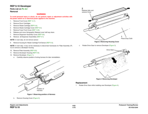 Page 5506/02
4-76DC1632/2240
REP 9.10
Prelaunch Training/Review Repairs and Adjustments
REP 9.10 DeveloperParts List on PL 6.2
Removal
WARNINGTo avoid personal injury or shock, do not perform repair or adjustment activities with
the power switch on or electrical power applied to the machine.
1. Remove Front Cover (REP 14.7).
2. Remove Drum Cartridges.
3. Remove Waste Cartridge (REP 9.4). 
4. Remove Waste Cartridge Cover (REP 9.3). 
5. Remove Fuser Front Cover (REP 14.8). 
6. Release and move Xerographic Release...