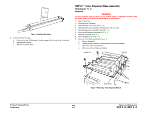 Page 5516/02
4-77 DC1632/2240
REP 9.10, REP 9.11
Repairs and Adjustments Prelaunch Training/ReviewFigure 4 Installing Developer
2. Install Developer Housing.
a. Ensure pin at rear of Developer Housing engages hole in rear frame of machine.
b. Reassemble machine.
c. Adjust ATC Sensor (ADJ).
REP 9.11 Toner Dispenser Base AssemblyParts List on PL 6.1
Removal
WARNINGTo avoid personal injury or shock, do not perform repair or adjustment activities with
the power switch on or electrical power applied to the machine....