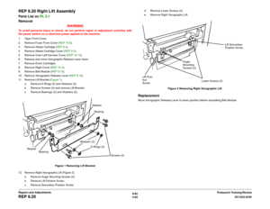 Page 5566/02
4-82DC1632/2240
REP 9.20
Prelaunch Training/Review Repairs and Adjustments
REP 9.20 Right Lift AssemblyParts List on PL 5.1
Removal
WARNINGTo avoid personal injury or shock, do not perform repair or adjustment activities with
the power switch on or electrical power applied to the machine.
1. Open Front Cover.
2. Remove Fuser Front Cover (REP 14.8). 
3. Remove Waste Cartridge (REP 9.4). 
4. Remove Waste Cartridge Cover (REP 9.3).
5. Remove Inner Left Harness Cover (REP 14.10).
6. Release and move...