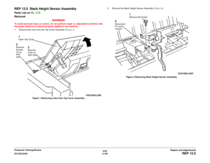 Page 5796/02
4-105 DC1632/2240
REP 12.5
Repairs and Adjustments Prelaunch Training/Review
REP 12.5  Stack Height Sensor AssemblyParts List on PL 17.6
Removal
WARNINGTo avoid personal injury or shock, do not perform repair or adjustment activities with
the power switch on or electrical power applied to the machine.
1. Remove the Links from the Top Cover Assembly (Figure 1). 
Figure 1 Removing Links from Top Cover Assembly2. Remove the Stack Height Sensor Assembly (Figure 2). 
Figure 2 Removing Stack Height Sensor...