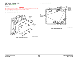 Page 6076/02
4-133 DC1632/2240
REP 12.16
Repairs and Adjustments Prelaunch Training/Review
REP 12.16  Finisher PWBParts List on PL 17.13
Removal
WARNINGTo avoid personal injury or shock, do not perform repair or adjustment activities with
the power switch on or electrical power applied to the machine.
1. Remove Rear Cover (PL 17.5). 
2. Remove the PWB Cover (Figure 1). 
Figure 1 Removing PWB Cover3. Disconnect P/Jís (Figure 2). 
Figure 2 Disconnecting P/Jís
1Remove 
Screws 
(10)
2Remove 
PWB 
Cover
1Disconnect...