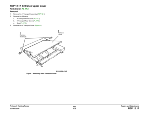 Page 6096/02
4-135 DC1632/2240
REP 12.17
Repairs and Adjustments Prelaunch Training/Review
REP 12.17  Entrance Upper CoverParts List on PL 17.3
Removal1. Remove the H Transport Assembly (REP 12.1).
2. Remove the following:
a. H Transport Front Cover (PL 17.3)
b. H Transport Rear Cover (PL 17.3)
c. Stop (PL 17.3)
3. Remove the H Transport Cover (Figure 1). 
Figure 1 Removing the H Transport Cover
1Remove 
Screw (2)
2Remove 
Cover 