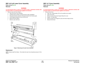 Page 6206/02
4-146DC1632/2240
REP 14.6, REP 14.7
Prelaunch Training/Review Repairs and Adjustments
REP 14.6 Left Lower Cover AssemblyParts List on PL 2.3
Removal
WARNINGTo avoid personal injury or shock, do not perform repair or adjustment activities with
the power switch on or electrical power applied to the machine.
1. Remove Lower Left Cover (Figure ).
a. Open Left Lower Cover Assembly.
b. Carefully observe position of wiring harness for later reinstallation.  
c. Disconnect harness connector and remove...