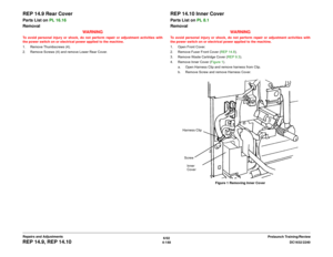 Page 6226/02
4-148DC1632/2240
REP 14.9, REP 14.10
Prelaunch Training/Review Repairs and Adjustments
REP 14.9 Rear CoverParts List on PL 16.16
Removal
WARNINGTo avoid personal injury or shock, do not perform repair or adjustment activities with
the power switch on or electrical power applied to the machine.
1. Remove Thumbscrews (4).
2. Remove Screws (4) and remove Lower Rear Cover.
REP 14.10 Inner CoverParts List on PL 8.1
Removal
WARNINGTo avoid personal injury or shock, do not perform repair or adjustment...