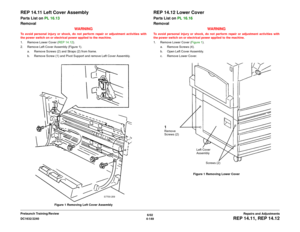 Page 6236/02
4-149 DC1632/2240
REP 14.11, REP 14.12
Repairs and Adjustments Prelaunch Training/Review
REP 14.11 Left Cover AssemblyParts List on PL 16.13
Removal
WARNINGTo avoid personal injury or shock, do not perform repair or adjustment activities with
the power switch on or electrical power applied to the machine.
1. Remove Lower Cover (REP 14.12). 
2. Remove Left Cover Assembly (Figure 1).
a. Remove Screws (2) and Straps (2) from frame.
b. Remove Screw (1) and Pivot Support and remove Left Cover Assembly....