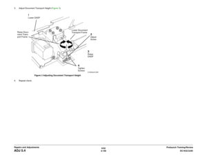 Page 6306/02
4-156DC1632/2240
ADJ 5.4
Prelaunch Training/Review Repairs and Adjustments 3. Adjust Document Transport Height (Figure 3). 
Figure 3 Adjusting Document Transport Height
4. Repeat check.
Lower Document 
Transport Frame
Raise Docu-
ment Trans-
port Frame
2Adjust 
Screw
!Lower DADF
3Raise 
DADF
4Tighten 
Screws 