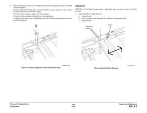 Page 6376/02
4-163 DC1632/2240
ADJ 6.1
Repairs and Adjustments Prelaunch Training/Review 6. Check that Alignment Tool can be installed through frame into alignment hole in Full Rate
Carriage (Figure 5).
If Alignment Tool fits through frame hole into Full Rate Carriage Alignment Hole, perform
the same check at the rear of the carriage.  
If the rear of the carriage is aligned, the check is good.  
If the rear of the carriage is not aligned, go to the adjustment.
If Alignment Tool does not fit through frame hole...