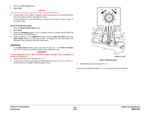 Page 6436/02
4-169 DC1632/2240
ADJ 9.6
Repairs and Adjustments Prelaunch Training/Review 4. Select the Center Setup button.
5. Select Start.
CAUTION
Make sure not to hook the wiring harness when moving the MOB Sensor.
6. If Center Setup is OK, dC685 is complete. Use the Cleaning Tool to pull the MOB Sensor
back to the original position, and fasten the screw. 
If Center Setup fails, ensure MOB Sensor is positioned to the rear. Go back to step 1 of
the Center check.
 
Check the Rough Skew Setup
1. Select the Skew...