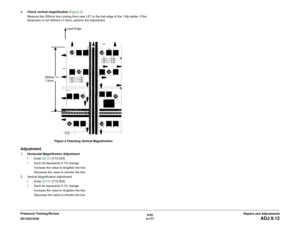 Page 6516/02
4-177 DC1632/2240
ADJ 9.12
Repairs and Adjustments Prelaunch Training/Review 4.Check vertical magnification (Figure 2):
Measure the 300mm line running from near LE1 to the trail edge of the 1.8lp ladder. If the
dimension is not 300mm ±1.5mm, perform the Adjustment.
Figure 2 Checking Vertical Magnification
Adjustment1.Horizontal Magnification Adjustment
ï Enter dC131 [715-234]
ï Each bit represents 0.1% change:
Increase the value to lengthen the line 
Decrease the value to shorten the line
2....