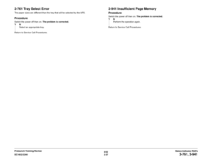 Page 676/02
2-37 DC1632/2240
3-761, 3-941
Status Indicator RAPs Prelaunch Training/Review
3-761 Tray Select ErrorThe paper sizes are different than the tray that will be selected by the APS.ProcedureSwitch the power off then on. The problem is corrected. 
YN
Select an appropriate tray.
Return to Service Call Procedures.
3-941 Insufficient Page MemoryProcedureSwitch the power off then on. The problem is corrected. 
YN
Perform the operation again.
Return to Service Call Procedures. 
