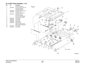 Page 6916/02
5-31
DC1632/2240
PL 5.4Parts List
Prelaunch Training/Review
PL 5.4 IBT Frame Assembly: 1 of 2Item Part Description
1 – Frame (Not Spared)
2 130E84270 IBT Home Sensor (ADJ 9.6)
3 – Spring (Not Spared)
4 – Clamp (Not Spared)
5 130K60830 IBT Edge Sensor (ADJ 9.6)
6 162K56020 Connector (C, K)
7 – Connector (Not Spared)
8 162K61090 Connector (Y, M)
9 – Screw (Not Spared)
10 – Rear Frame (Not Spared) 11 – Connector (Not Spared)
12 019K98200 Front Holder
13 059K21260 1st BTR Roll
14 019K98190 Rear Holder...