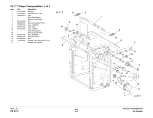 Page 7326/02
5-72 DC1632/2240
PL 17.7
Prelaunch Training/Review
Parts List
PL 17.7 Paper Transportation: 1 of 2Item Part Description
1 120E20690 Actuator
2 121K24610 Decurler Cam Clutch
3 008E94070 Cam
4 – Shaft (Not Spared)
5 – Bearing (Not Spared)
6 031E94030 Arm
7 059K20210 Decurler Roll (REP 12.7)
8 007E67740 Gear (40Z/20T)
9 007E67750 Gear (40Z)
10 007E72090 Gear (18Z/21T) 11 – Shaft (Not Spared)
12 – Bearing (Not Spared)
13 007E67730 Gear (23Z/52T)
14 023E20160 Belt (REP 12.9)
15 423W29655 Belt
16...