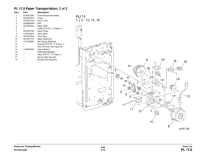 Page 7336/02
5-73
DC1632/2240
PL 17.8Parts List
Prelaunch Training/Review
PL 17.8 Paper Transportation: 2 of 2Item Part Description
1 015K52280 Cam Bracket Assembly
2 020E34970 Pulley
3 007E67780 Gear (15Z)
4 423W28054 Belt
5 007E67810 Gear (30Z)
6 – Collar (P/O PL 17.8 Item 1)
7 007E67790 Gear Pulley
8 127K32870 Eject Motor
9 007E67800 Cam Gear
10 007E67770 Gear (42Z/27Z) 11 121K24620 Set Clamp Solenoid
12 – Bracket (P/O PL 17.8 Item 1)
13 – Wire Harness (Not Spared)
14 130E82540 Home Sensor
15 – Plate (Not...