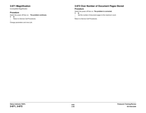 Page 766/02
2-46DC1632/2240
3-971, 3-972
Prelaunch Training/Review Status Indicator RAPs
3-971 MagnificationIncompatible MagnificationProcedureSwitch the power off then on.   The problem continues.
YN
Return to Service Call Procedures.
Change parameters and rerun job.
3-972 Over Number of Document Pages Stored ProcedureSwitch the power off then on. The problem is corrected. 
YN
Set the number of document pages to the maximum count.
Return to Service Call Procedures. 