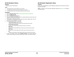 Page 7726/02
6-8DC1632/2240
dC122, dC129
Prelaunch Training/Review General Procedures and Information
dC122 Shutdown HistoryPurposeTo display the Last 40 Faults (History). 
NOTE: 
1.  fault detected while in Service Mode are not counted.
2.  An Interlock open while the machine is stopped is not counted.
3. If multiple faults occurred in the machine, the primary fault is recorded. Procedure1. Enter the Diagnostic Mode. Refer to Entering Diagnostic Mode using the PWS.
2. Select the Diagnostics Tab.
3. Select the...