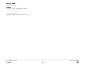 Page 796/02
2-49 DC1632/2240
4-340
Status Indicator RAPs Prelaunch Training/Review
4-340 IOT RAMMCU PWB RAM test failed.ProcedureSwitch the power off then on.  The problem continues.
YN
Return to Service Call Procedures.
Replace  the MCU PWB (PL 13.1).   
If the problem continues, replace the MCU NVM PWB (PL 13.1).  