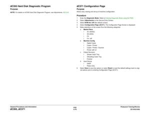 Page 8426/02
6-78DC1632/2240
dC355, dC371
Prelaunch Training/Review General Procedures and Information
dC355 Hard Disk Diagnostic ProgramPurposeNOTE: For details on dC355 Hard Disk Diagnostic Program, see Adjustments: ADJ 9.8. 
dC371 Configuration PagePurposeAllows easy viewing and set-up of machine configuration.Procedure1. Enter the Diagnostic Mode. Refer to Entering Diagnostic Mode using the PWS.
2. Select Adjustments on the Service Entry Screen.
3. Select NVM Init, S/R (the default screen).
4. Select...