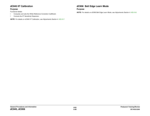 Page 8506/02
6-86DC1632/2240
dC945, dC956  
Prelaunch Training/Review General Procedures and Information
dC945 IIT CalibrationPurposeFunctional details:
ï Computes and sets the White Reference Correction Coefficient.
ï Corrects the IIT Sensitivity Dispersion.
NOTE: For details on dC945 IIT Calibration, see Adjustments Section 4: ADJ 9.7. 
dC956  Belt Edge Learn Mode PurposeNOTE: For details on dC956 Belt Edge Learn Mode, see Adjustments Section 4: ADJ 9.6.  