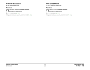 Page 896/02
2-59 DC1632/2240
4-414, 4-415
Status Indicator RAPs Prelaunch Training/Review
4-414  IBT Belt CleanerIBT Belt Cleaner near end of life.ProcedureReplace the Cleaner Assembly. The problem continues.
YN
Return to Service Call Procedures.
Replace the MCU PWB (PL 13.1).
If the problem continues, replace the MCU NVM PWB (PL 13.1)
4-415  2nd BTR UnitIt is time to replace the 2nd BTR UNIT.ProcedureReplace the 2nd BTR Unit. The problem continues.
YN
Return to Service Call Procedures.
Replace the MCU PWB (PL...