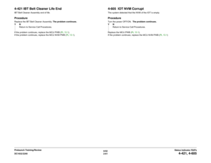Page 916/02
2-61 DC1632/2240
4-421, 4-605
Status Indicator RAPs Prelaunch Training/Review
4-421 IBT Belt Cleaner Life EndIBT Belt Cleaner Assembly end of life.ProcedureReplace the IBT Belt Cleaner Assembly. The problem continues.
YN
Return to Service Call Procedures.
If the problem continues, replace the MCU PWB (PL 13.1).
If the problem continues, replace the MCU NVM PWB (PL 13.1).
4-605  IOT NVM CorruptThe system detected that the NVM of the IOT is empty.ProcedureTurn the power OFF/ON.  The problem...