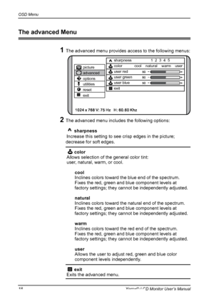 Page 19
OSD Menu
1Xerox© LCD Monitor User’s Manual

2 The advanced menu includes the following options:ON	 DESCRIPTION     sharpness 			
   Increase this setting to see crisp edges in the picture; 
decrease for soft edges. 
     color 			
    Allows selection of the general color tint: 
    user, natural, warm, or cool.
cool 
Inclines colors toward the blue end of the spectrum.  Fixes the red, green and blue component levels at factory settings; they cannot be independently adjusted.
natural 
Inclines...